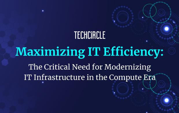 Maximizing IT Efficiency: The Critical Need for Modernizing IT Infrastructure in the Compute Era